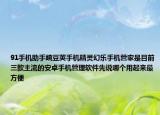91手機(jī)助手豌豆莢手機(jī)精靈幻樂手機(jī)管家是目前三款主流的安卓手機(jī)管理軟件先說哪個(gè)用起來最方便