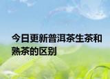 今日更新普洱茶生茶和熟茶的區(qū)別