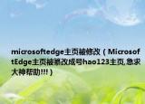 microsoftedge主頁被修改（MicrosoftEdge主頁被纂改成號(hào)hao123主頁,急求大神幫助!!!）