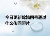 今日更新嫦娥四號(hào)通過(guò)什么傳回照片