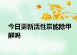 今日更新活性炭能除甲醛嗎