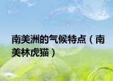 南美洲的氣候特點(diǎn)（南美林虎貓）