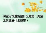 淘寶無(wú)憂退貨是什么意思（淘寶無(wú)憂退貨什么意思）