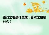 百戲之祖是什么戲（百戲之祖是什么）