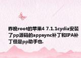 昨晚root的蘋果4 7.1.1cydia安裝了pp源碼的appsync補丁和IPA補丁但是pp助手也.