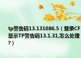 tp警告碼13.131086.5（登錄CF顯示TP警告碼13.1.31,怎么處理?）