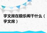 宇文席在極樂(lè)閣干什么（宇文席）