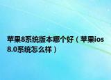 蘋(píng)果8系統(tǒng)版本哪個(gè)好（蘋(píng)果ios8.0系統(tǒng)怎么樣）