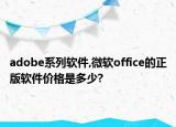 adobe系列軟件,微軟office的正版軟件價(jià)格是多少?