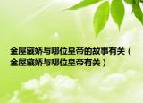 金屋藏嬌與哪位皇帝的故事有關(guān)（金屋藏嬌與哪位皇帝有關(guān)）