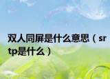 雙人同屏是什么意思（srtp是什么）