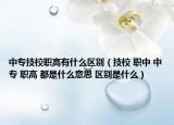 中專技校職高有什么區(qū)別（技校 職中 中專 職高 都是什么意思 區(qū)別是什么）