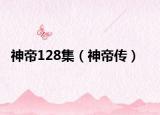 神帝128集（神帝傳）
