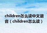 children怎么讀中文諧音（children怎么讀）