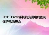 HTC  t328t手機(jī)能充滿電嗎如何保護(hù)電池壽命
