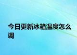 今日更新冰箱溫度怎么調(diào)