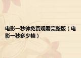 電影一秒鐘免費觀看完整版（電影一秒多少幀）