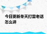 今日更新冬天打雷老話怎么講