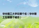 華中理工大學(xué)在哪個省（華中理工在哪里個城市）