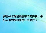 手機(jī)sd卡根目錄是哪個(gè)文件夾（手機(jī)sd卡的根目錄是什么地方）