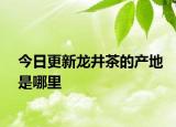 今日更新龍井茶的產(chǎn)地是哪里
