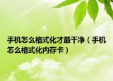 手機(jī)怎么格式化才最干凈（手機(jī)怎么格式化內(nèi)存卡）