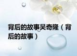 背后的故事吳奇?。ū澈蟮墓适拢? /></span></a>
                        <h2><a href=