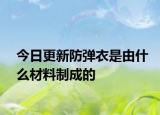 今日更新防彈衣是由什么材料制成的