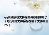 qq離線接收文件后文件存到哪兒了（QQ離線文件保存在哪個文件夾里???）