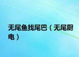 無尾魚找尾巴（無尾廚電）
