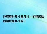 護(hù)照照片尺寸是幾寸（護(hù)照規(guī)格的照片是幾寸的）