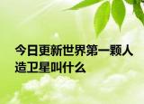 今日更新世界第一顆人造衛(wèi)星叫什么