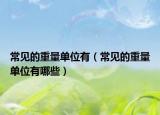 常見的重量單位有（常見的重量單位有哪些）
