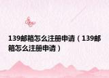 139郵箱怎么注冊申請（139郵箱怎么注冊申請）