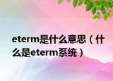 eterm是什么意思（什么是eterm系統(tǒng)）