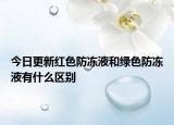 今日更新紅色防凍液和綠色防凍液有什么區(qū)別