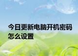 今日更新電腦開機(jī)密碼怎么設(shè)置