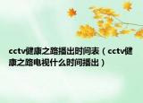 cctv健康之路播出時間表（cctv健康之路電視什么時間播出）
