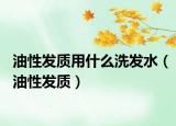 油性發(fā)質用什么洗發(fā)水（油性發(fā)質）