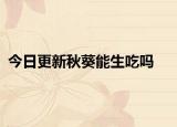 今日更新秋葵能生吃嗎