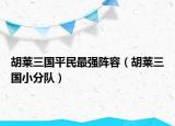 胡萊三國(guó)平民最強(qiáng)陣容（胡萊三國(guó)小分隊(duì)）