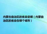 內(nèi)蒙古自治區(qū)的省會是哪（內(nèi)蒙自治區(qū)的省會在哪個城市）