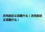 洪亮的近義詞是什么（洪亮的近義詞是什么）