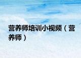 營養(yǎng)師培訓(xùn)小視頻（營養(yǎng)師）
