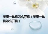 蘋果一體機怎么開機（蘋果一體機怎么開機）