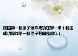 我國第一顆原子爆炸成功在哪一年（我國成功爆炸第一顆原子時(shí)間是哪年）