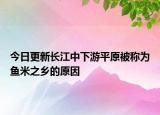 今日更新長江中下游平原被稱為魚米之鄉(xiāng)的原因