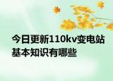 今日更新110kv變電站基本知識有哪些