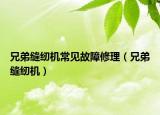 兄弟縫紉機(jī)常見故障修理（兄弟縫紉機(jī)）