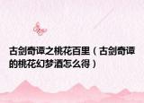 古劍奇譚之桃花百里（古劍奇譚的桃花幻夢酒怎么得）